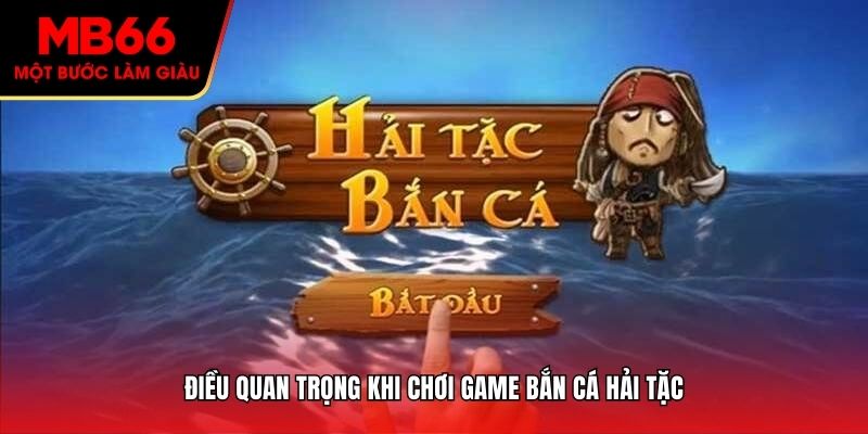 Điều quan trọng khi chơi game bắn cá Hải Tặc