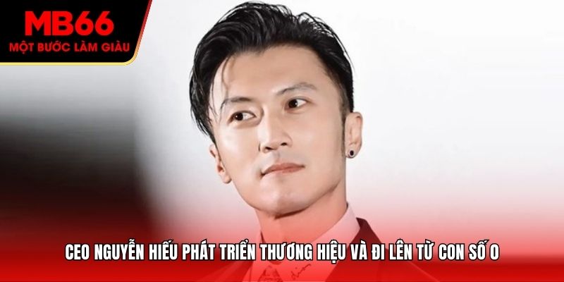 CEO Nguyễn Hiếu phát triển thương hiệu và đi lên từ con số 0