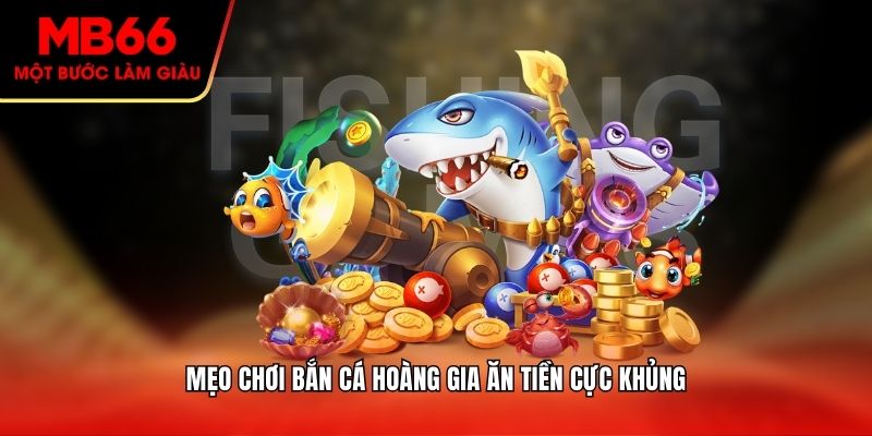 Mẹo chơi bắn cá hoàng gia ăn tiền cực khủng