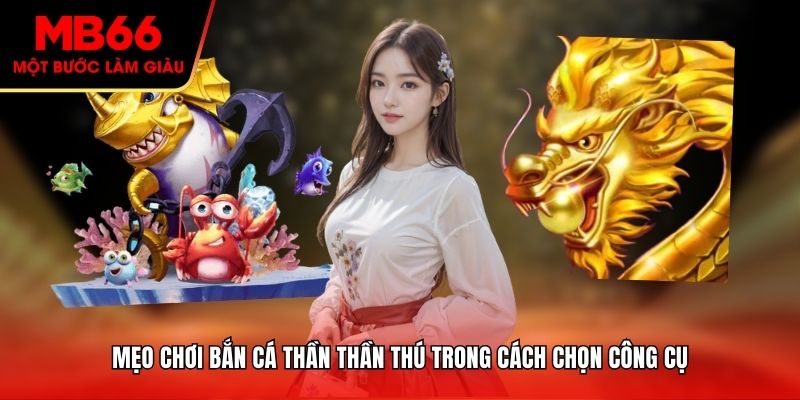Mẹo chơi bắn cá thần thần thú trong cách chọn công cụ