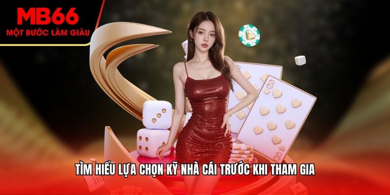 Tìm hiểu lựa chọn kỹ nhà cái trước khi tham gia