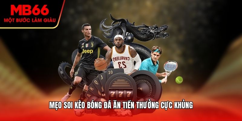 Mẹo soi kèo bóng đá ăn tiền thưởng cực khủng