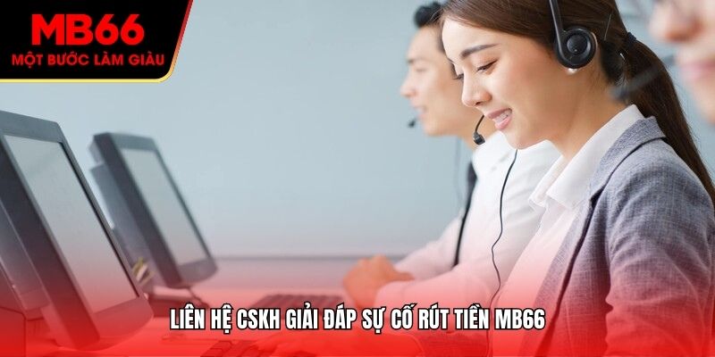 Liên hệ CSKH giải đáp sự cố rút tiền MB66