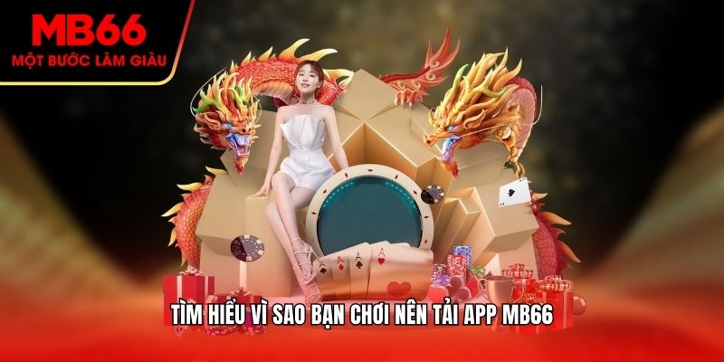 Tìm hiểu vì sao bạn chơi nên tải app Mb66
